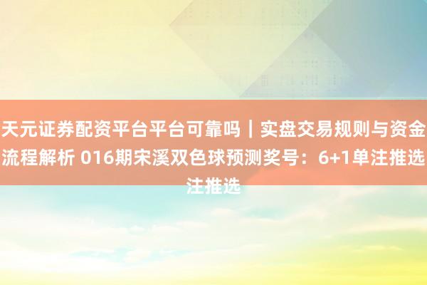 天元证券配资平台平台可靠吗｜实盘交易规则与资金流程解析 016期宋溪双色球预测奖号：6+1单注推选