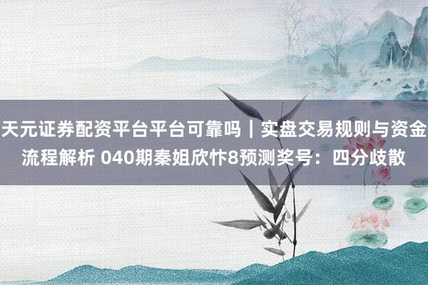 天元证券配资平台平台可靠吗｜实盘交易规则与资金流程解析 040期秦姐欣忭8预测奖号：四分歧散