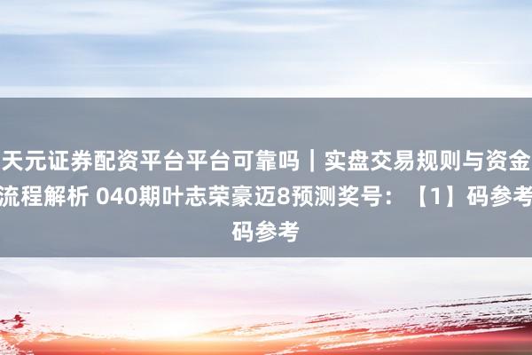 天元证券配资平台平台可靠吗｜实盘交易规则与资金流程解析 040期叶志荣豪迈8预测奖号：【1】码参考