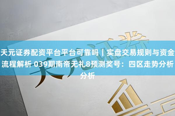 天元证券配资平台平台可靠吗｜实盘交易规则与资金流程解析 039期南帝无礼8预测奖号：四区走势分析