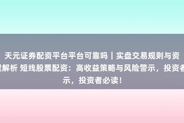 天元证券配资平台平台可靠吗|实盘交易规则与资金流程解析 短线股票配资:高收益策略与风险警示,投资者必读!