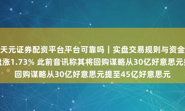 天元证券配资平台平台可靠吗|实盘交易规则与资金流程解析 百度开盘涨1.73% 此前音讯称其将回购谋略从30亿好意思元提至45亿好意思元