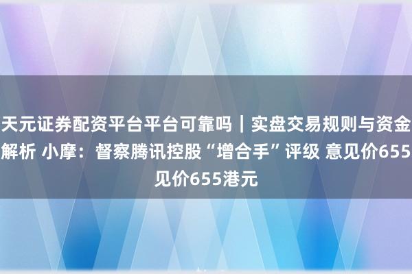 天元证券配资平台平台可靠吗｜实盘交易规则与资金流程解析 小摩：督察腾讯控股“增合手”评级 意见价655港元