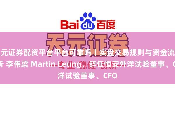 天元证券配资平台平台可靠吗｜实盘交易规则与资金流程解析 李伟梁 Martin Leung，辞任恒安外洋试验董事、CFO