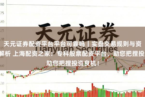 天元证券配资平台平台可靠吗｜实盘交易规则与资金流程解析 上海配资之家：专科股票配资平台，助您把捏投资良机！