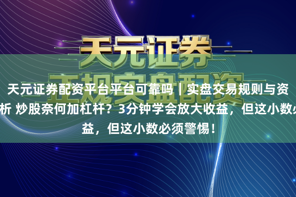 天元证券配资平台平台可靠吗｜实盘交易规则与资金流程解析 炒股奈何加杠杆？3分钟学会放大收益，但这小数必须警惕！