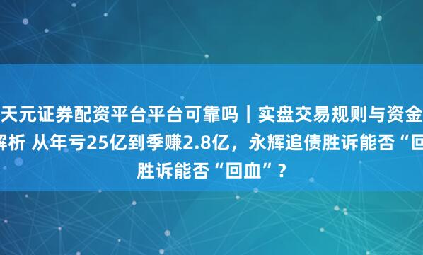 天元证券配资平台平台可靠吗｜实盘交易规则与资金流程解析 从年亏25亿到季赚2.8亿，永辉追债胜诉能否“回血”？