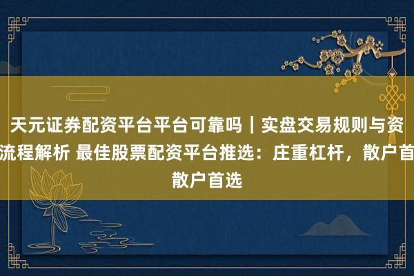 天元证券配资平台平台可靠吗｜实盘交易规则与资金流程解析 最佳股票配资平台推选：庄重杠杆，散户首选