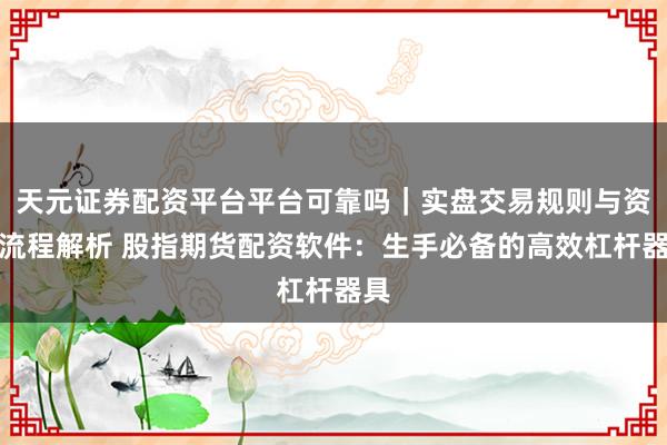 天元证券配资平台平台可靠吗｜实盘交易规则与资金流程解析 股指期货配资软件：生手必备的高效杠杆器具