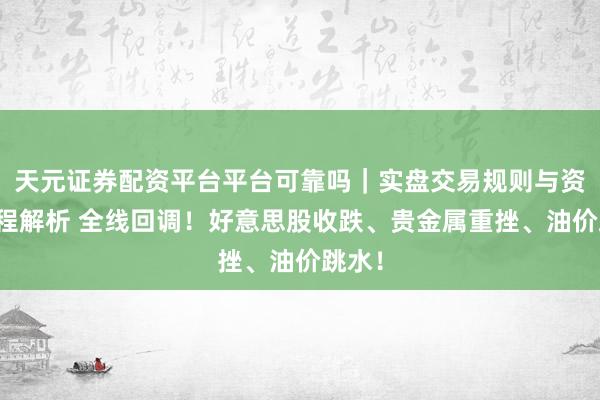 天元证券配资平台平台可靠吗｜实盘交易规则与资金流程解析 全线回调！好意思股收跌、贵金属重挫、油价跳水！