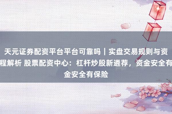 天元证券配资平台平台可靠吗｜实盘交易规则与资金流程解析 股票配资中心：杠杆炒股新遴荐，资金安全有保险