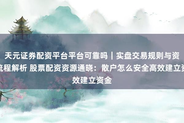 天元证券配资平台平台可靠吗｜实盘交易规则与资金流程解析 股票配资资源通晓：散户怎么安全高效建立资金
