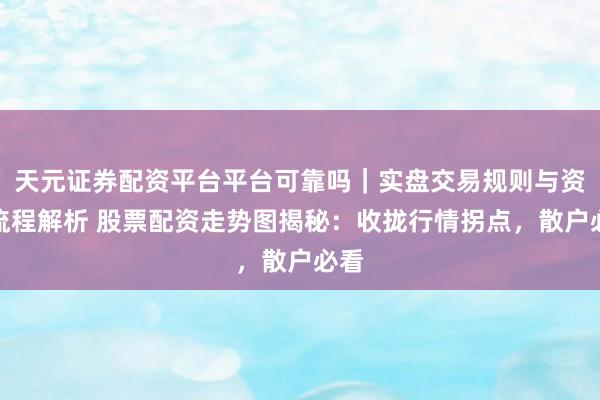 天元证券配资平台平台可靠吗｜实盘交易规则与资金流程解析 股票配资走势图揭秘：收拢行情拐点，散户必看