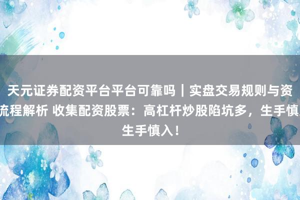 天元证券配资平台平台可靠吗｜实盘交易规则与资金流程解析 收集配资股票：高杠杆炒股陷坑多，生手慎入！