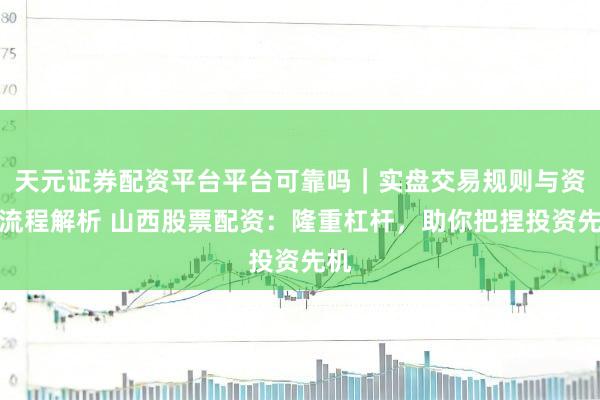 天元证券配资平台平台可靠吗｜实盘交易规则与资金流程解析 山西股票配资：隆重杠杆，助你把捏投资先机