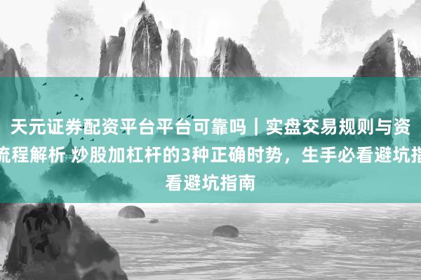 天元证券配资平台平台可靠吗｜实盘交易规则与资金流程解析 炒股加杠杆的3种正确时势，生手必看避坑指南