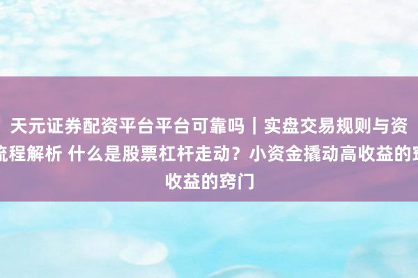 天元证券配资平台平台可靠吗｜实盘交易规则与资金流程解析 什么是股票杠杆走动？小资金撬动高收益的窍门