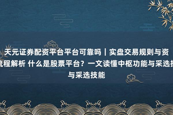 天元证券配资平台平台可靠吗｜实盘交易规则与资金流程解析 什么是股票平台？一文读懂中枢功能与采选技能