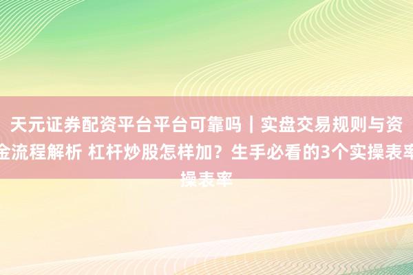 天元证券配资平台平台可靠吗｜实盘交易规则与资金流程解析 杠杆炒股怎样加？生手必看的3个实操表率