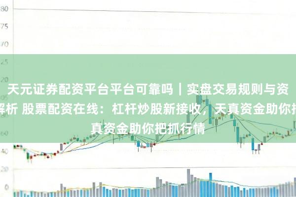 天元证券配资平台平台可靠吗｜实盘交易规则与资金流程解析 股票配资在线：杠杆炒股新接收，天真资金助你把抓行情