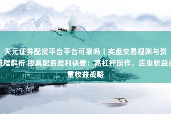 天元证券配资平台平台可靠吗｜实盘交易规则与资金流程解析 股票配资盈利诀要：高杠杆操作，庄重收益战略