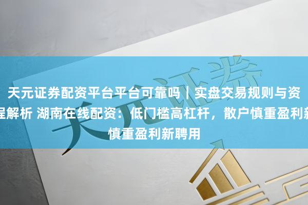 天元证券配资平台平台可靠吗｜实盘交易规则与资金流程解析 湖南在线配资：低门槛高杠杆，散户慎重盈利新聘用