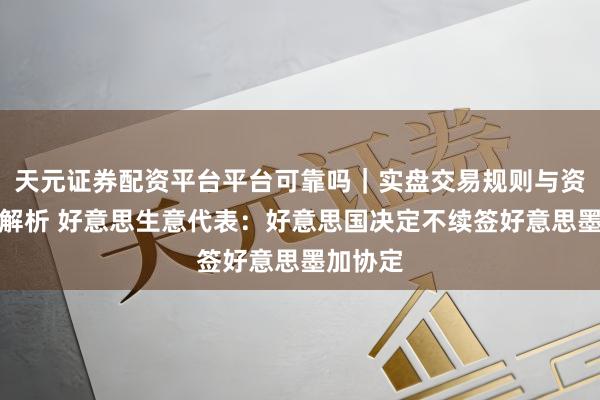 天元证券配资平台平台可靠吗｜实盘交易规则与资金流程解析 好意思生意代表：好意思国决定不续签好意思墨加协定