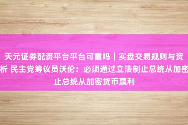 天元证券配资平台平台可靠吗｜实盘交易规则与资金流程解析 民主党筹议员沃伦：必须通过立法制止总统从加密货币赢利