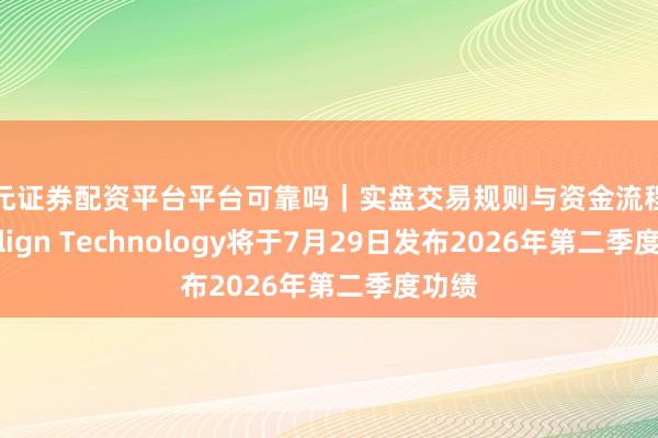 天元证券配资平台平台可靠吗｜实盘交易规则与资金流程解析 Align Technology将于7月29日发布2026年第二季度功绩